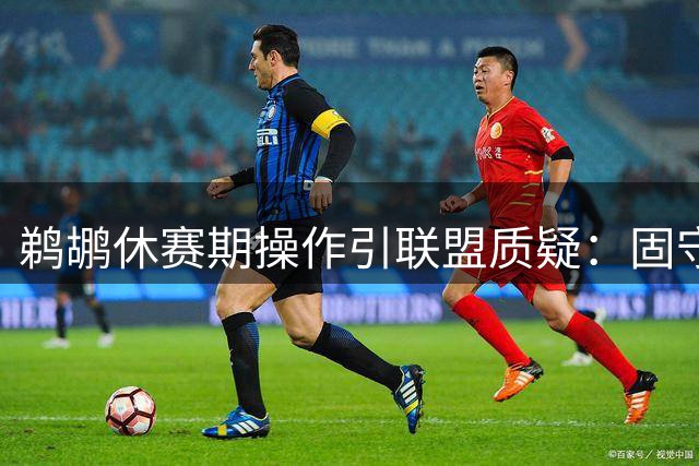 鹈鹕休赛期操作引联盟质疑：固守原班人马拒交易新星